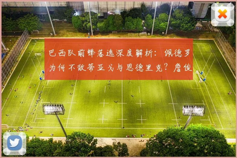 巴西队前锋落选深度解析：佩德罗为何不敌蒂亚戈与恩德里克？詹俊观点解读