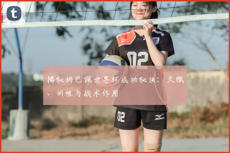 揭秘姆巴佩世界杯成功秘诀：天赋、训练与战术作用
