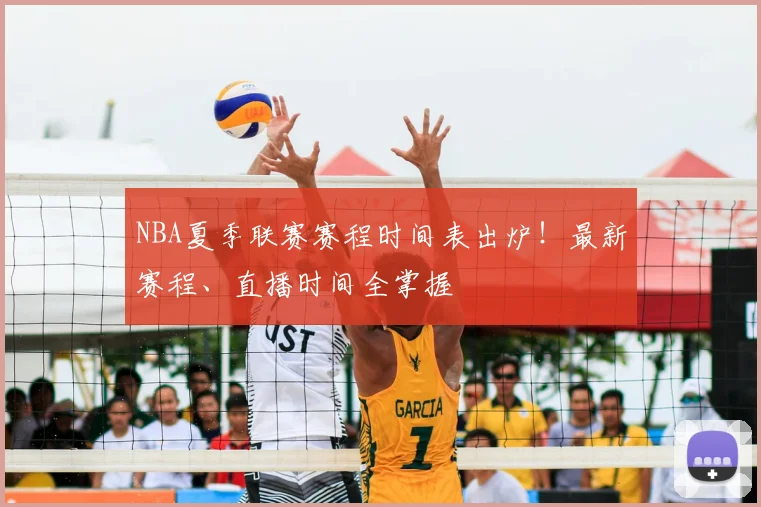 NBA夏季联赛赛程时间表出炉！最新赛程、直播时间全掌握