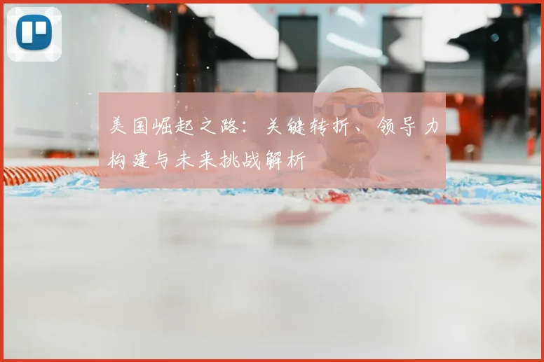 美国崛起之路：关键转折、领导力构建与未来挑战解析