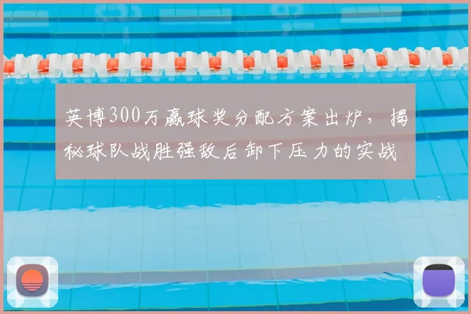 英博300万赢球奖分配方案出炉，揭秘球队战胜强敌后卸下压力的实战方法